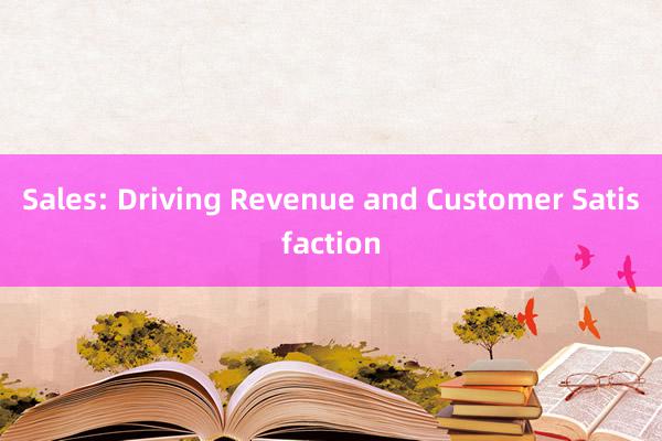 Sales: Driving Revenue and Customer Satisfaction